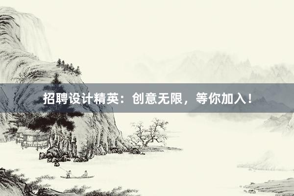 招聘设计精英：创意无限，等你加入！